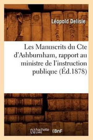 Les Manuscrits Du Cte D'Ashburnham, Rapport Au Ministre de L'Instruction Publique (Ed.1878) de Delisle L.