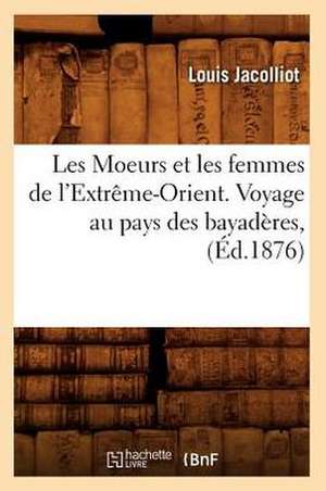 Les Moeurs Et Les Femmes de L'Extreme-Orient. Voyage Au Pays Des Bayaderes, (Ed.1876) de Jacolliot L.