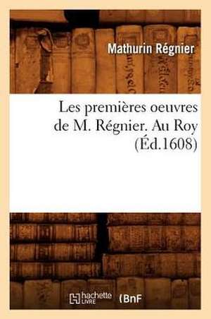 Les Premieres Oeuvres de M. Regnier . Au Roy (Ed.1608) de Regnier M.