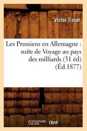 Les Prussiens En Allemagne: Suite de Voyage Au Pays Des Milliards (31 Ed) (Ed.1877) de Tissot V.