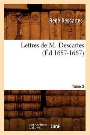 Lettres de M. Descartes. Tome 3 (Ed.1657-1667) de Rene Descartes