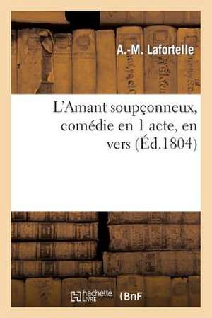 L'Amant Soupconneux, Comedie En 1 Acte, En Vers