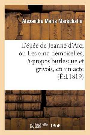 L'Epee de Jeanne D'Arc, Ou Les Cinq Demoiselles, A-Propos Burlesque Et Grivois, En Un Acte