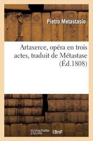 Artaxerce, Opera En Trois Actes, Traduit de Metastase Et Recemment Accommode a la Scene Francaise