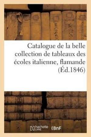 Catalogue de La Belle Collection de Tableaux Des Ecoles Italienne, Flamande