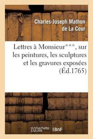 Lettres a Monsieur***, Sur Les Peintures, Les Sculptures Et Les Gravures Exposees Au Sallon