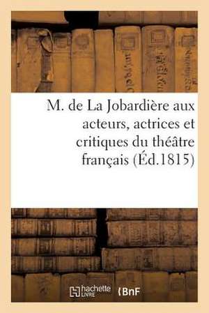 M. de La Jobardiere Aux Acteurs, Actrices Et Critiques Du Theatre Francais