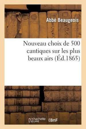 Nouveau Choix de 500 Cantiques Sur Les Plus Beaux Airs (13e Edition, Revue, Corrigee Et Augmentee)