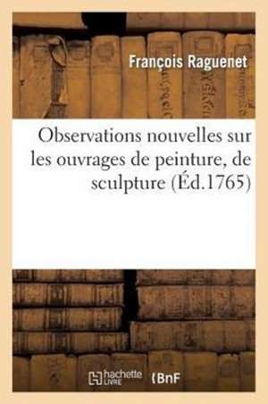 Observations Nouvelles Sur Les Ouvrages de Peinture, de Sculpture Et D'Architecture Qui Se Voyent