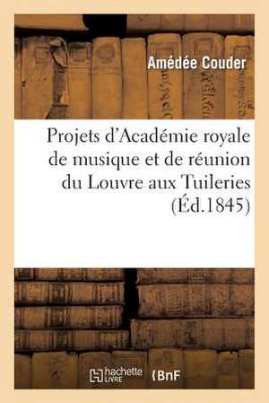 Projets D'Academie Royale de Musique Et de Reunion Du Louvre Aux Tuileries