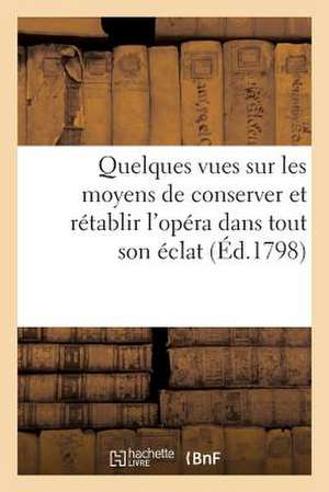 Quelques Vues Sur Les Moyens de Conserver Et Retablir L'Opera Dans Tout Son Eclat