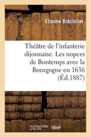 Theatre de L'Infanterie Dijonnaise. Les Nopces de Bontemps Avec La Bourgogne En 1636