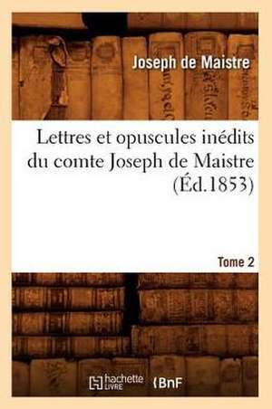 Lettres Et Opuscules Inedits Du Comte Joseph de Maistre. Tome 2 (Ed.1853) de Joseph Marie De Maistre