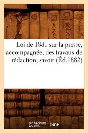 Loi de 1881 Sur La Presse, Accompagnee, Des Travaux de Redaction, Savoir (Ed.1882) de Sans Auteur