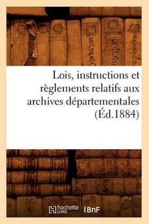 Lois, Instructions Et Reglements Relatifs Aux Archives Departementales (Ed.1884) de Sans Auteur