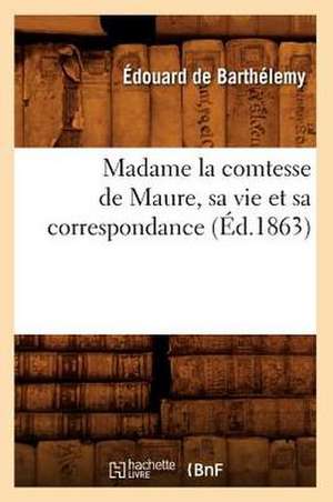 Madame la Comtesse de Maure, Sa Vie Et Sa Correspondance, de Edouard De Barthelemy