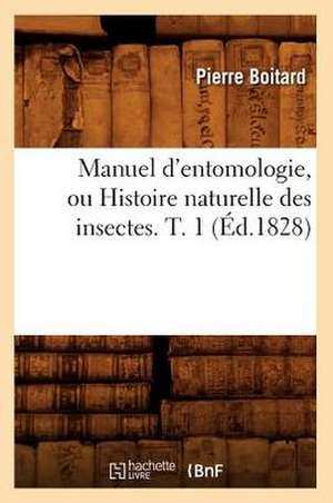 Manuel D'Entomologie, Ou Histoire Naturelle Des Insectes. T. 1 (Ed.1828) de Pierre Boitard