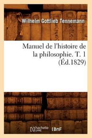 Manuel de L'Histoire de La Philosophie. T. 1 (Ed.1829) de Tennemann W. G.