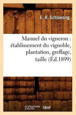 Manuel Du Vigneron: Etablissement Du Vignoble, Plantation, Greffage, Taille, (Ed.1899) de Schloesing E. H.