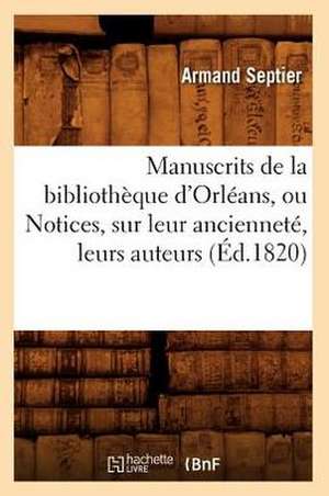 Manuscrits de La Bibliotheque D'Orleans, Ou Notices, Sur Leur Anciennete, Leurs Auteurs (Ed.1820) de Septier a.