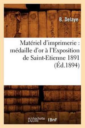 Materiel D'Imprimerie: Medaille D'Or A L'Exposition de Saint-Etienne 1891 (Ed.1894) de Delaye B.