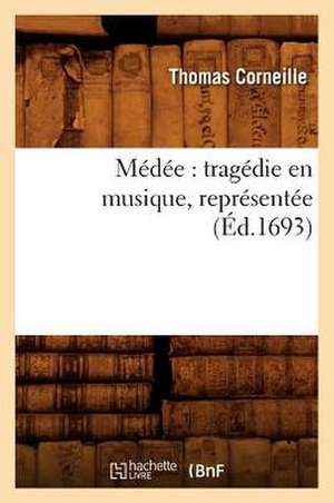 Medee: Tragedie En Musique, Representee (Ed.1693) de Thomas Corneille