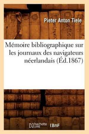 Memoire Bibliographique Sur Les Journaux Des Navigateurs Neerlandais (Ed.1867) de Tiele P. a.