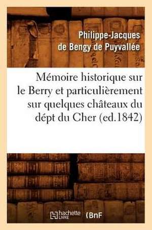 Memoire Historique Sur Le Berry Et Particulierement Sur Quelques Chateaux Du Dept Du Cher, (Ed.1842) de De Bengy De Puyvallee P. J.