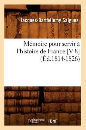 Memoire Pour Servir A L'Histoire de France [V 8] (Ed.1814-1826) de Salgues J. B.