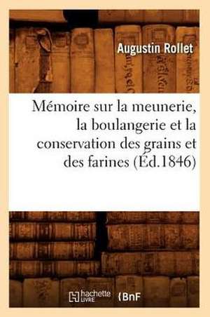 Memoire Sur la Meunerie, la Boulangerie Et la Conservation Des Grains Et Des Farines de Augustin Rollet