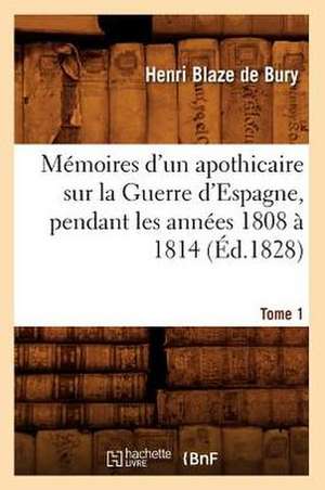 Memoires D'Un Apothicaire Sur La Guerre D'Espagne, Pendant Les Annees 1808 a 1814. Tome 1 de Henri Blaze De Bury