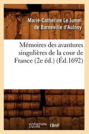 Memoires Des Avantures Singulieres de La Cour de France (2e Ed.) (Ed.1692) de Marie Catherine Aulnoy