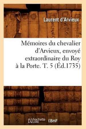 Memoires Du Chevalier D'Arvieux, Envoye Extraordinaire Du Roy a la Porte. T. 5 (Ed.1735) de D. Arvieux L.