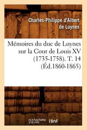 Memoires Du Duc de Luynes Sur La Cour de Louis XV (1735-1758). T. 14 (Ed.1860-1865) de Charles Philippe D'Albert Luynes