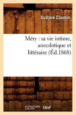 Mery: Sa Vie Intime, Anecdotique Et Litteraire (Ed.1868) de Claudin G.