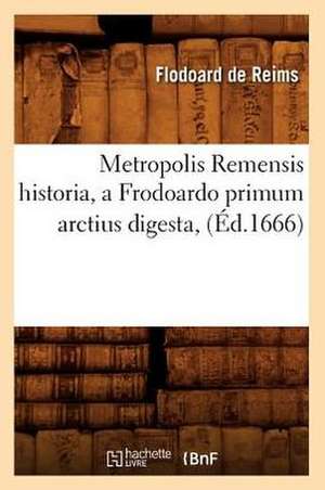 Metropolis Remensis Historia, a Frodoardo Primum Arctius Digesta, (Ed.1666) de De Reims F.