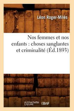 Nos Femmes Et Nos Enfants: Choses Sanglantes Et Criminalite (Ed.1893) de Roger Miles L.