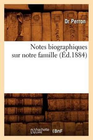 Notes Biographiques Sur Notre Famille, (Ed.1884) de Perron D.