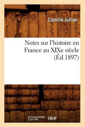 Notes Sur L'Histoire En France Au Xixe Siecle (Ed.1897) de Jullian C.