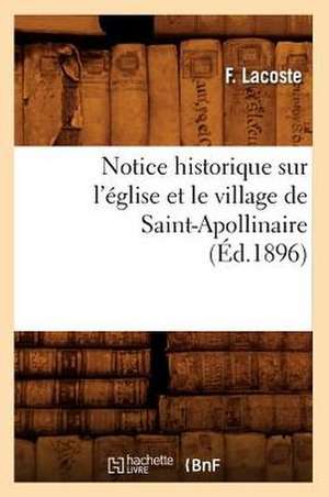 Notice Historique Sur L'Eglise Et Le Village de Saint-Apollinaire, (Ed.1896) de Lacoste F.