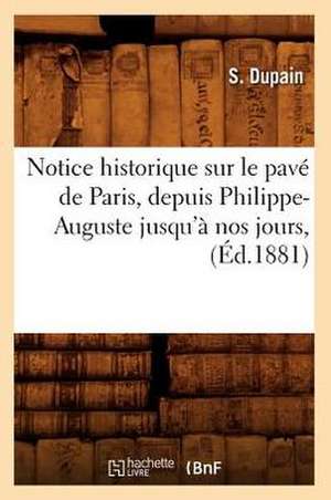 Notice Historique Sur Le Pave de Paris, Depuis Philippe-Auguste Jusqu'a Nos Jours, (Ed.1881) de Sans Auteur