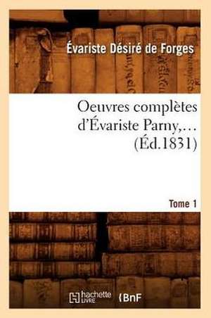 Oeuvres Completes D'Evariste Parny, .... Tome 1 (Ed.1831): Reunies Pour La Premiere Fois. Vol. 2, 1843 (Ed.1840-1843) de Evariste Desire De Forges