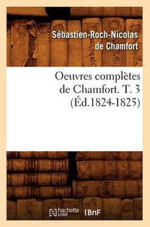 Oeuvres Completes de Chamfort. T. 3 (Ed.1824-1825) de Sebastien Roch Nicolas De Chamfort