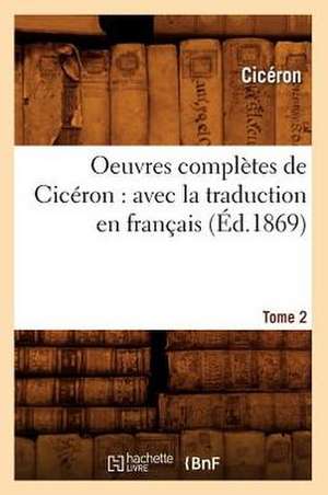 Oeuvres Completes de Ciceron: Avec La Traduction En Francais. Tome 2 (Ed.1869) de Marcus Tullius. Cicero