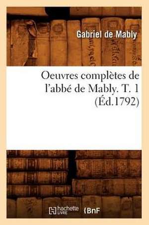 Oeuvres Completes de L'Abbe de Mably. T. 1 (Ed.1792) de De Mably G.