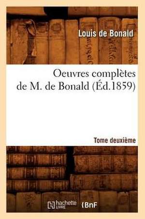 Oeuvres Completes de M. de Bonald, .... Tome Deuxieme (Ed.1859): Avec Notes Et Commentaires, (Ed.1830-1831) de De Bonald L.