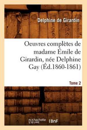 Oeuvres Completes de Madame Emile de Girardin, Nee Delphine Gay.... Tome 2 (Ed.1860-1861): Avec Notes Et Commentaires, (Ed.1830-1831) de De Girardin D.