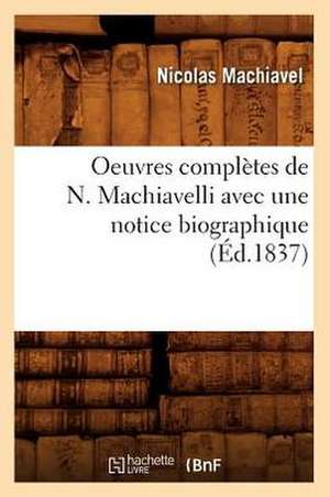 Oeuvres Completes de N. Machiavelli Avec Une Notice Biographique (Ed.1837) de Nicolas Machiavel