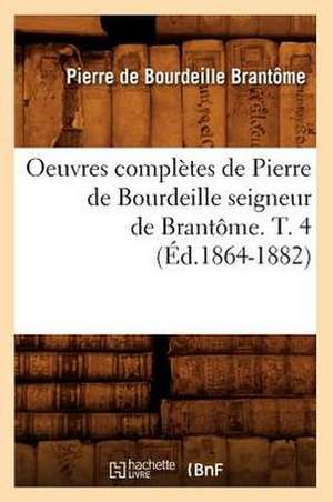 Oeuvres Completes de Pierre de Bourdeille Seigneur de Brantome. T. 4 (Ed.1864-1882) de Brantome P.