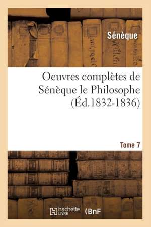 Oeuvres Completes de Seneque Le Philosophe. Tome 7 (Ed.1832-1836) de Seneque